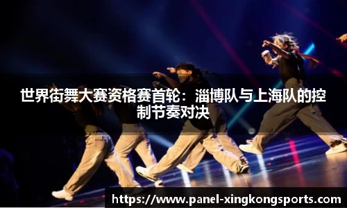 世界街舞大赛资格赛首轮：淄博队与上海队的控制节奏对决