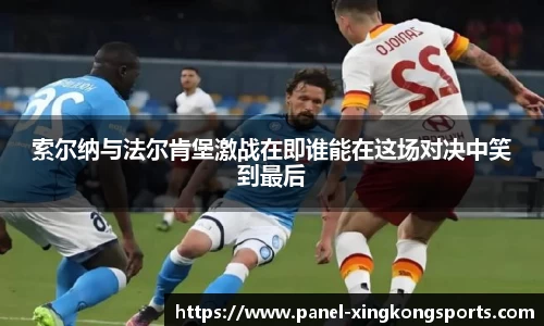 索尔纳与法尔肯堡激战在即谁能在这场对决中笑到最后